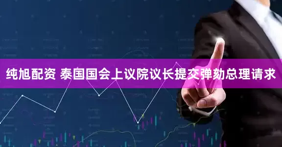 纯旭配资 泰国国会上议院议长提交弹劾总理请求