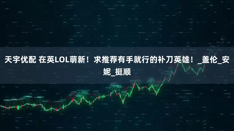 天宇优配 在英LOL萌新！求推荐有手就行的补刀英雄！_盖伦_安妮_挺顺
