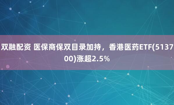 双融配资 医保商保双目录加持，香港医药ETF(513700)涨超2.5%