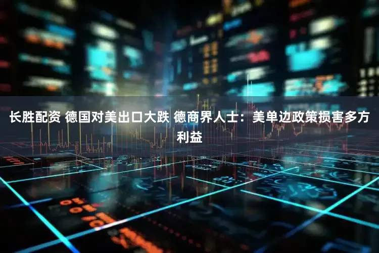 长胜配资 德国对美出口大跌 德商界人士：美单边政策损害多方利益