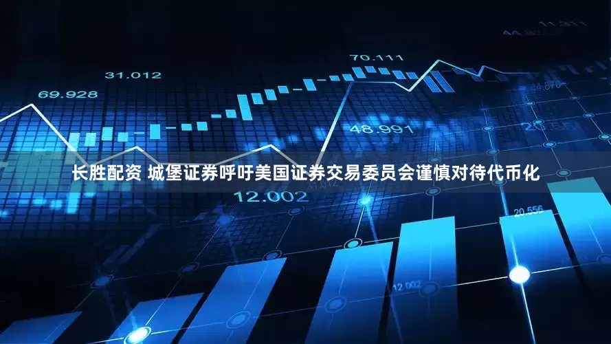 长胜配资 城堡证券呼吁美国证券交易委员会谨慎对待代币化