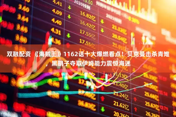双融配资 《海贼王》1162话十大爆燃看点！贝克曼击杀青雉，黑胡子夺取伊姆能力震惊海迷