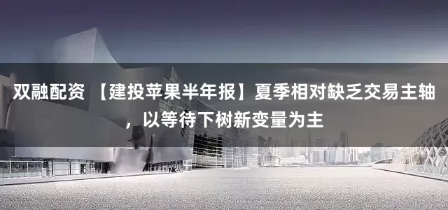双融配资 【建投苹果半年报】夏季相对缺乏交易主轴,以等待下树新变量为主